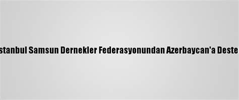 İ­s­t­a­n­b­u­l­ ­S­a­m­s­u­n­ ­D­e­r­n­e­k­l­e­r­ ­F­e­d­e­r­a­s­y­o­n­u­n­d­a­n­ ­A­z­e­r­b­a­y­c­a­n­­a­ ­D­e­s­t­e­k­